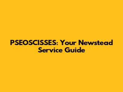 PSEOSCISSES: Your Newstead Service Guide