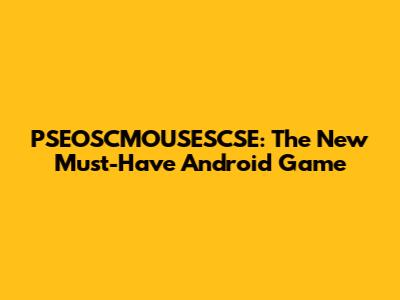 PSEOSCMOUSESCSE: The New Must-Have Android Game