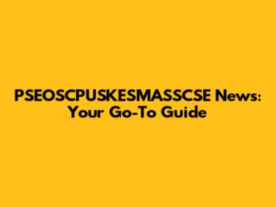 PSEOSCPUSKESMASSCSE News: Your Go-To Guide