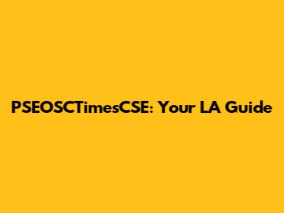 PSEOSCTimesCSE: Your LA Guide