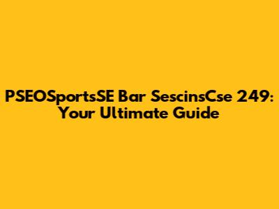PSEOSportsSE Bar SescinsCse 249: Your Ultimate Guide
