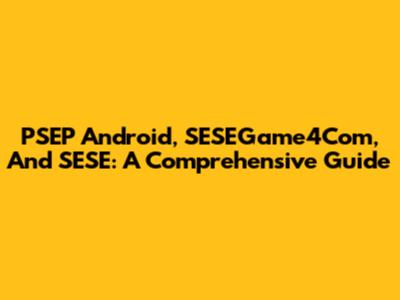 PSEP Android, SESEGame4Com, And SESE: A Comprehensive Guide