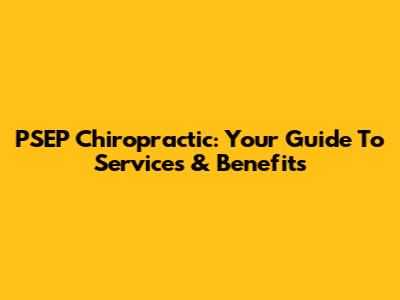 PSEP Chiropractic: Your Guide To Services & Benefits