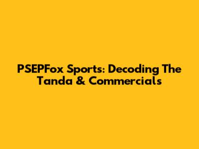 PSEPFox Sports: Decoding The Tanda & Commercials