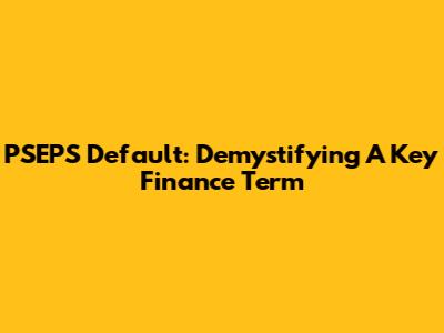 PSEPS Default: Demystifying A Key Finance Term