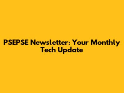 PSEPSE Newsletter: Your Monthly Tech Update