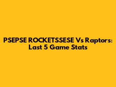 PSEPSE ROCKETSSESE Vs Raptors: Last 5 Game Stats