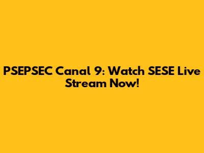 PSEPSEC Canal 9: Watch SESE Live Stream Now!