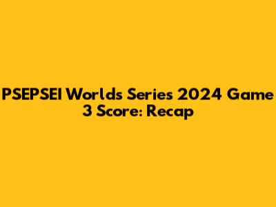 PSEPSEI Worlds Series 2024 Game 3 Score: Recap
