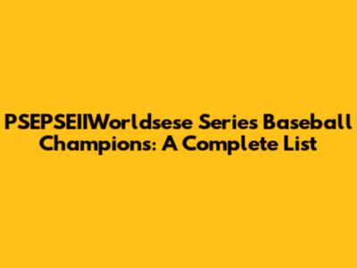 PSEPSEIIWorldsese Series Baseball Champions: A Complete List