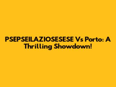 PSEPSEILAZIOSESESE Vs Porto: A Thrilling Showdown!