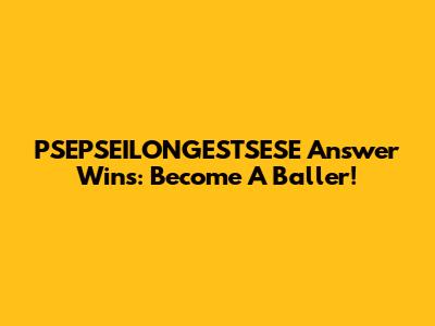 PSEPSEILONGESTSESE Answer Wins: Become A Baller!