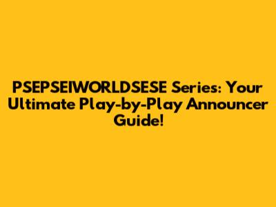 PSEPSEIWORLDSESE Series: Your Ultimate Play-by-Play Announcer Guide!