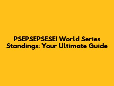 PSEPSEPSESEI World Series Standings: Your Ultimate Guide