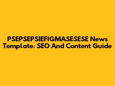 PSEPSEPSIEFIGMASESESE News Template: SEO And Content Guide