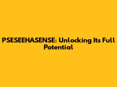 PSESEEHASENSE: Unlocking Its Full Potential