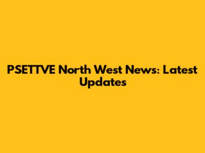PSETTVE North West News: Latest Updates