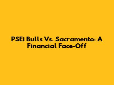 PSEi Bulls Vs. Sacramento: A Financial Face-Off