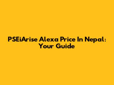 PSEiArise Alexa Price In Nepal: Your Guide