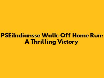 PSEiIndiansse Walk-Off Home Run: A Thrilling Victory