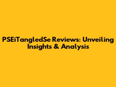 PSEiTangledSe Reviews: Unveiling Insights & Analysis