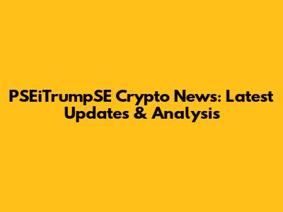 PSEiTrumpSE Crypto News: Latest Updates & Analysis