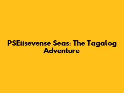 PSEiisevense Seas: The Tagalog Adventure