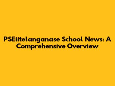 PSEiitelanganase School News: A Comprehensive Overview