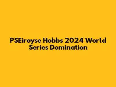 PSEiroyse Hobbs' 2024 World Series Domination