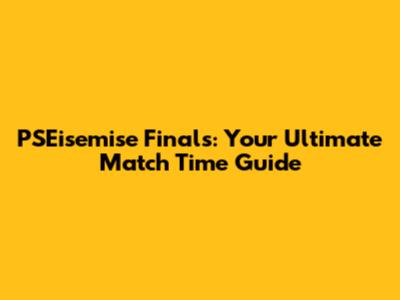 PSEisemise Finals: Your Ultimate Match Time Guide