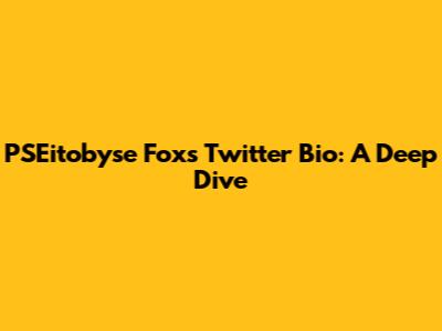 PSEitobyse Fox's Twitter Bio: A Deep Dive