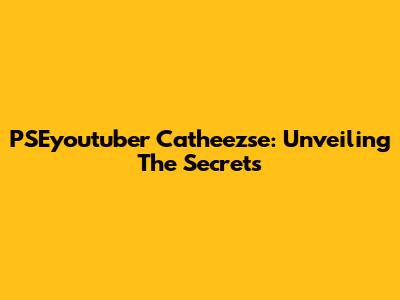 PSEyoutuber Catheezse: Unveiling The Secrets