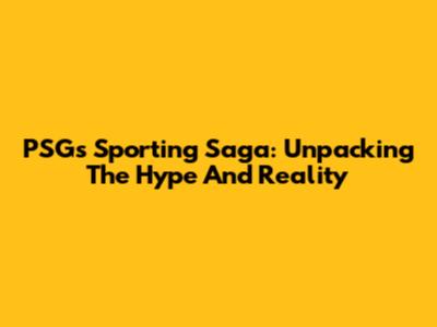 PSG's Sporting Saga: Unpacking The Hype And Reality
