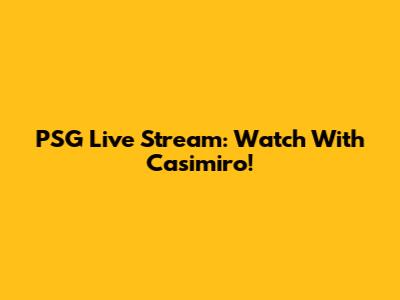 PSG Live Stream: Watch With Casimiro!