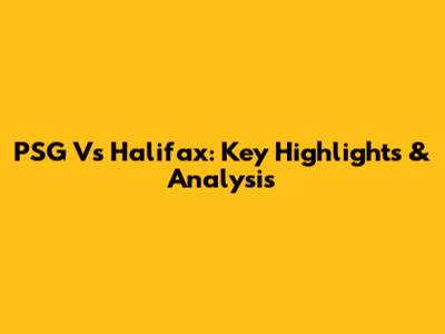PSG Vs Halifax: Key Highlights & Analysis