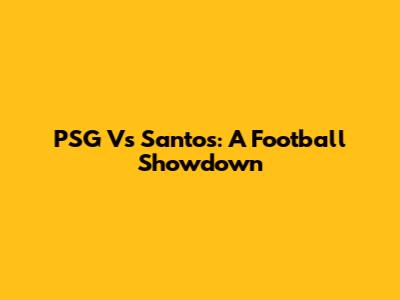 PSG Vs Santos: A Football Showdown