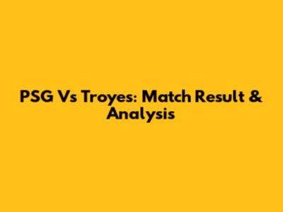 PSG Vs Troyes: Match Result & Analysis