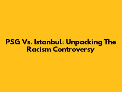 PSG Vs. Istanbul: Unpacking The Racism Controversy