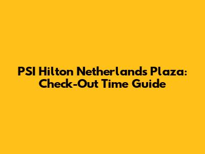 PSI Hilton Netherlands Plaza: Check-Out Time Guide