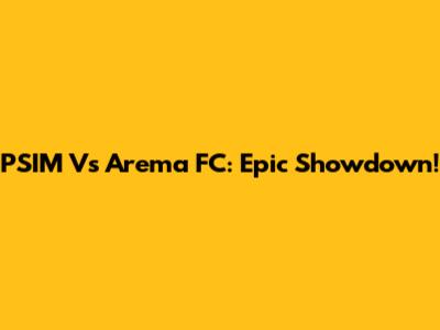 PSIM Vs Arema FC: Epic Showdown!