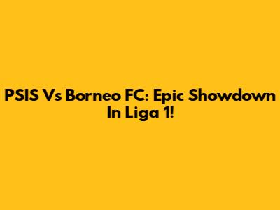 PSIS Vs Borneo FC: Epic Showdown In Liga 1!