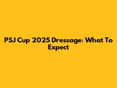 PSJ Cup 2025 Dressage: What To Expect