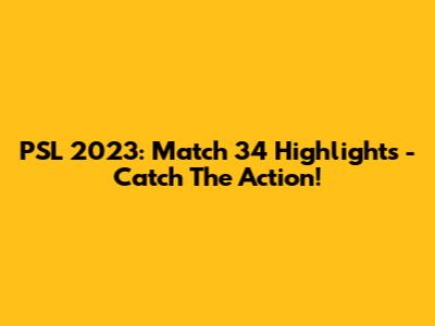PSL 2023: Match 34 Highlights - Catch The Action!
