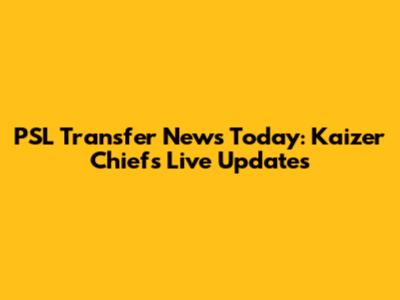 PSL Transfer News Today: Kaizer Chiefs Live Updates