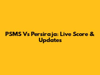 PSMS Vs Persiraja: Live Score & Updates
