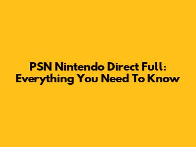 PSN Nintendo Direct Full: Everything You Need To Know