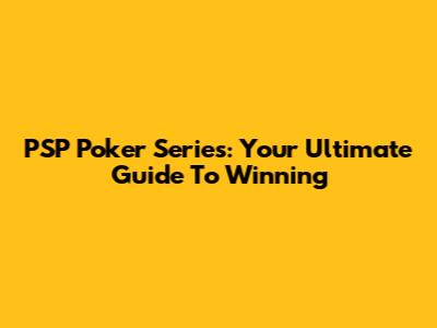 PSP Poker Series: Your Ultimate Guide To Winning