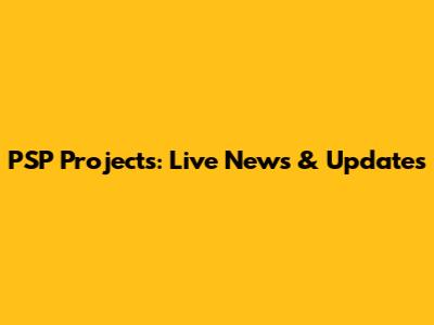 PSP Projects: Live News & Updates
