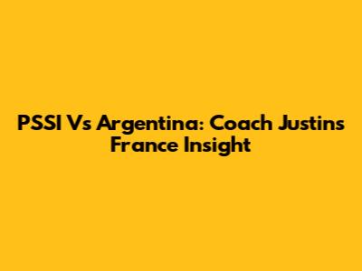 PSSI Vs Argentina: Coach Justin's France Insight