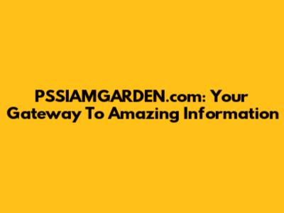PSSIAMGARDEN.com: Your Gateway To Amazing Information